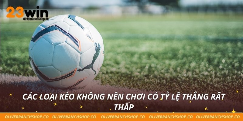 Các loại kèo không nên chơi có tỷ lệ thắng rất thấp
