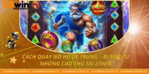 Cách Quay Nổ Hũ Dễ Trúng – Bí Mật Từ Những Cao Thủ Tại 23win