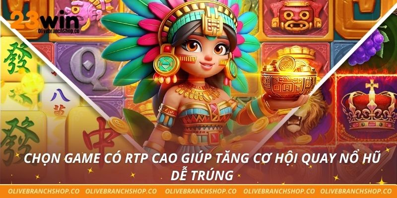 Chọn game có RTP cao giúp tăng cơ hội quay nổ hũ dễ trúng