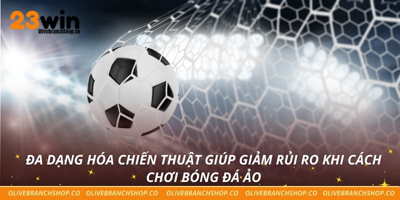 Cách Chơi Bóng Đá Ảo - Giải Pháp Tăng Cơ Hội Thắng Lớn Đa dạng hóa chiến thuật giúp giảm rủi ro khi cách chơi bóng đá ảo