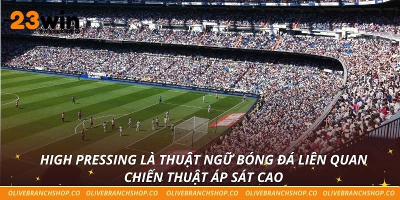 High pressing là thuật ngữ bóng đá liên quan chiến thuật áp sát cao
