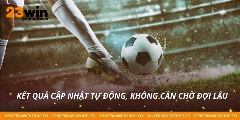 Kết quả cập nhật tự động, không cần chờ đợi lâu