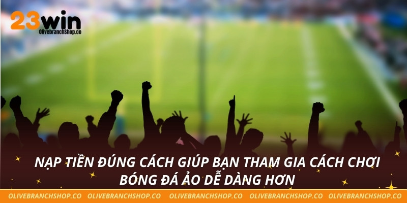Cách Chơi Bóng Đá Ảo - Giải Pháp Tăng Cơ Hội Thắng Lớn Nạp tiền đúng cách giúp bạn tham gia cách chơi bóng đá ảo dễ dàng hơn