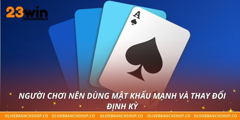 Người chơi nên dùng mật khẩu mạnh và thay đổi định kỳ