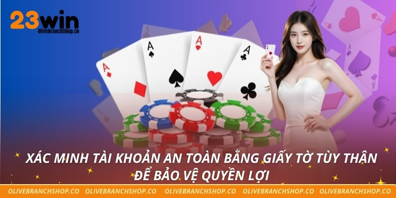 Xác minh tài khoản an toàn bằng giấy tờ tùy thân để bảo vệ quyền lợi
